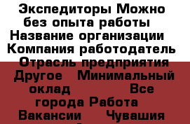 Экспедиторы.Можно без опыта работы › Название организации ­ Компания-работодатель › Отрасль предприятия ­ Другое › Минимальный оклад ­ 20 000 - Все города Работа » Вакансии   . Чувашия респ.,Алатырь г.